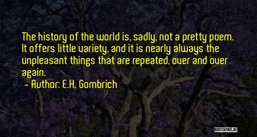 E.H. Gombrich Quotes: The History Of The World Is, Sadly, Not A Pretty Poem. It Offers Little Variety, And It Is Nearly Always