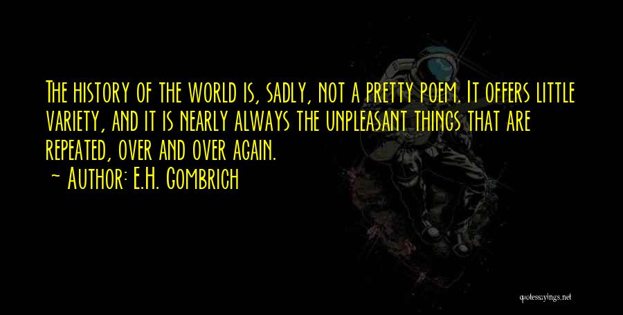 E.H. Gombrich Quotes: The History Of The World Is, Sadly, Not A Pretty Poem. It Offers Little Variety, And It Is Nearly Always