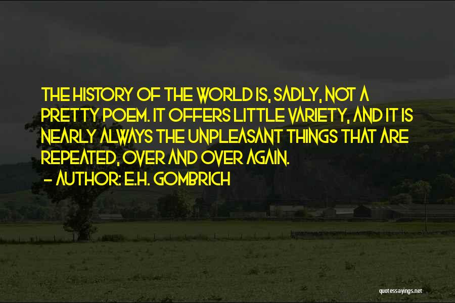 E.H. Gombrich Quotes: The History Of The World Is, Sadly, Not A Pretty Poem. It Offers Little Variety, And It Is Nearly Always