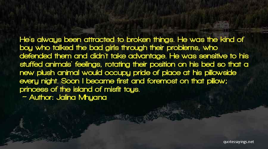 Jalina Mhyana Quotes: He's Always Been Attracted To Broken Things. He Was The Kind Of Boy Who Talked The Bad Girls Through Their