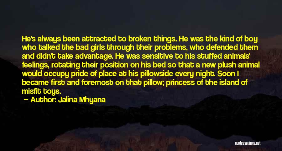 Jalina Mhyana Quotes: He's Always Been Attracted To Broken Things. He Was The Kind Of Boy Who Talked The Bad Girls Through Their