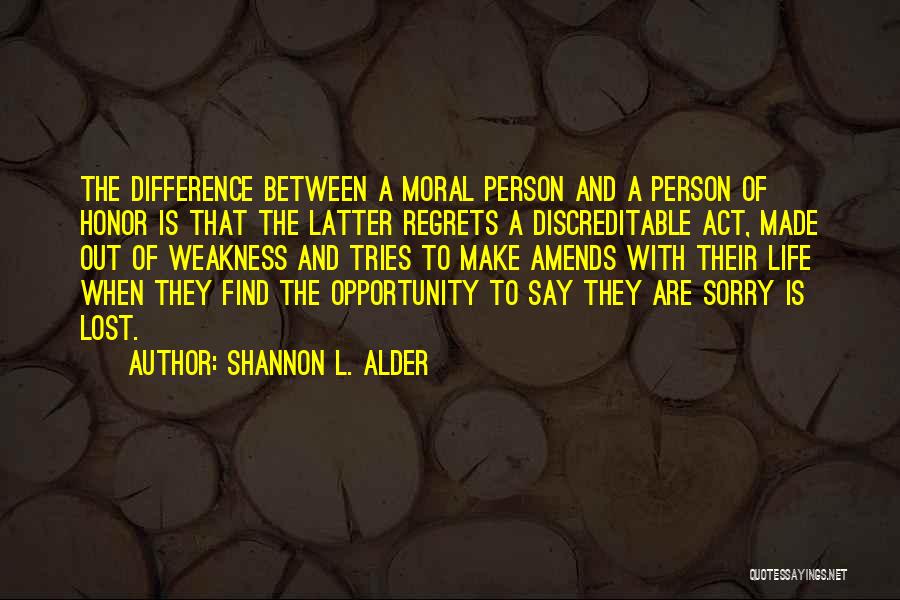 Shannon L. Alder Quotes: The Difference Between A Moral Person And A Person Of Honor Is That The Latter Regrets A Discreditable Act, Made