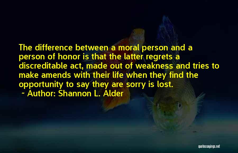 Shannon L. Alder Quotes: The Difference Between A Moral Person And A Person Of Honor Is That The Latter Regrets A Discreditable Act, Made