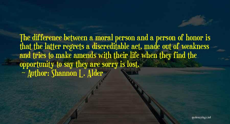 Shannon L. Alder Quotes: The Difference Between A Moral Person And A Person Of Honor Is That The Latter Regrets A Discreditable Act, Made