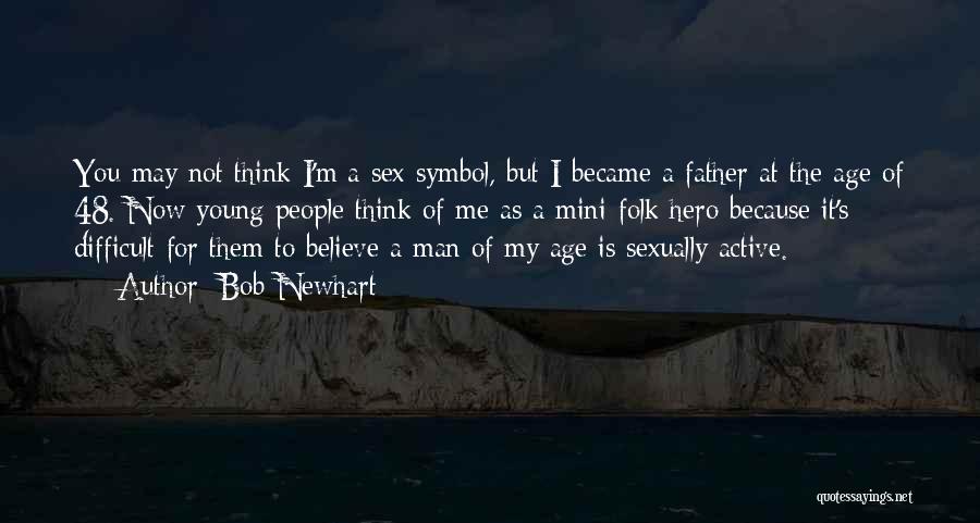 Bob Newhart Quotes: You May Not Think I'm A Sex Symbol, But I Became A Father At The Age Of 48. Now Young