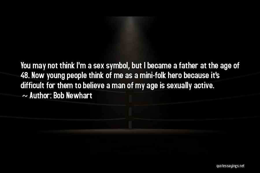 Bob Newhart Quotes: You May Not Think I'm A Sex Symbol, But I Became A Father At The Age Of 48. Now Young