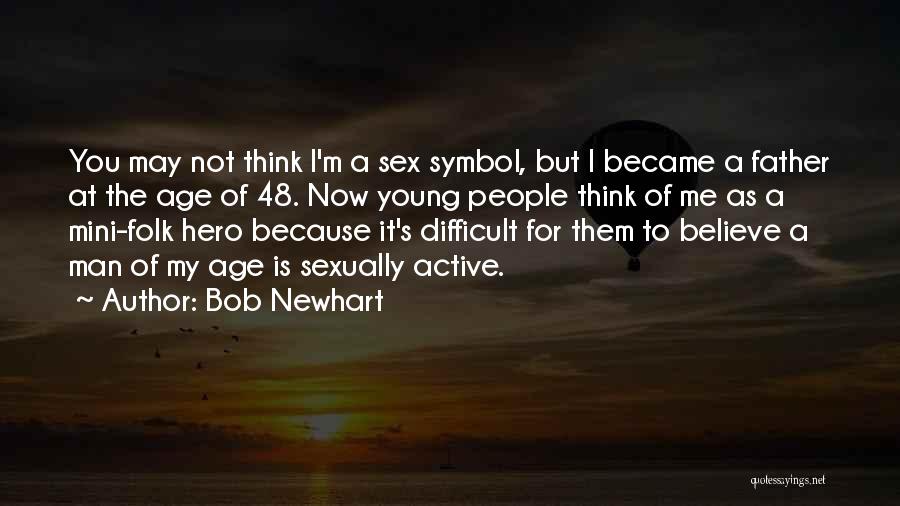 Bob Newhart Quotes: You May Not Think I'm A Sex Symbol, But I Became A Father At The Age Of 48. Now Young