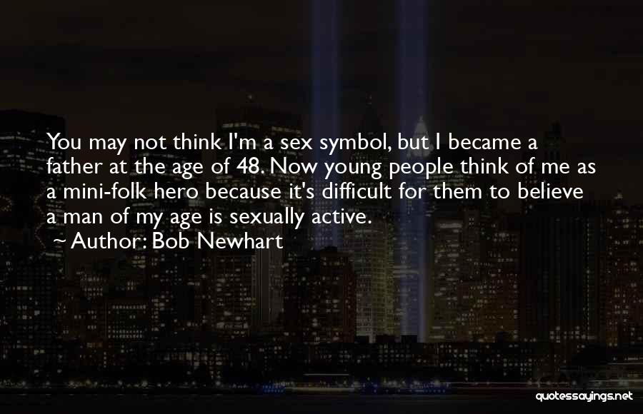 Bob Newhart Quotes: You May Not Think I'm A Sex Symbol, But I Became A Father At The Age Of 48. Now Young