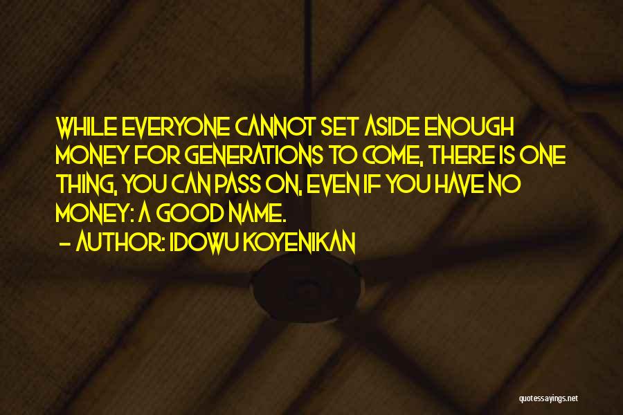 Idowu Koyenikan Quotes: While Everyone Cannot Set Aside Enough Money For Generations To Come, There Is One Thing, You Can Pass On, Even