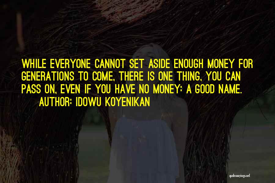 Idowu Koyenikan Quotes: While Everyone Cannot Set Aside Enough Money For Generations To Come, There Is One Thing, You Can Pass On, Even