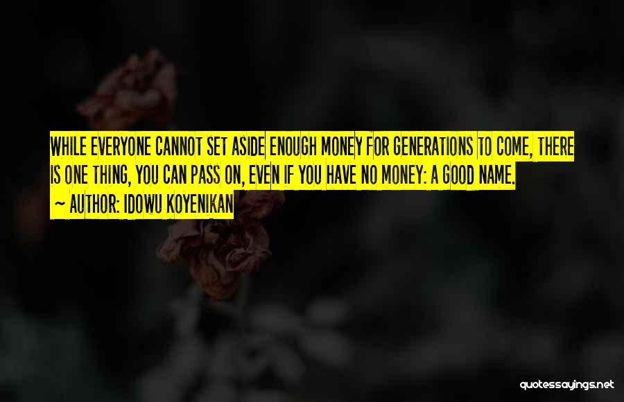 Idowu Koyenikan Quotes: While Everyone Cannot Set Aside Enough Money For Generations To Come, There Is One Thing, You Can Pass On, Even