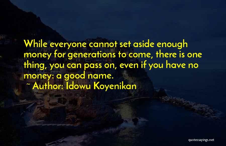 Idowu Koyenikan Quotes: While Everyone Cannot Set Aside Enough Money For Generations To Come, There Is One Thing, You Can Pass On, Even