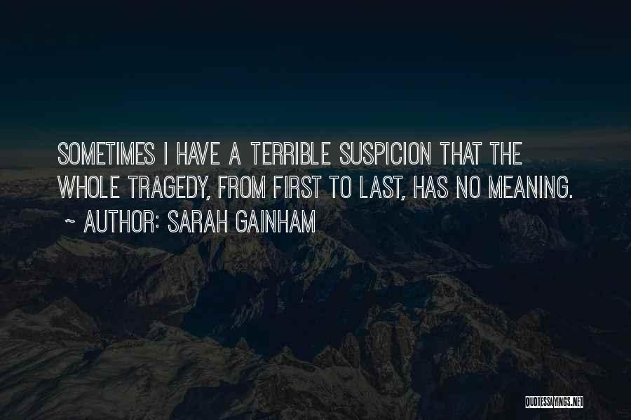 Sarah Gainham Quotes: Sometimes I Have A Terrible Suspicion That The Whole Tragedy, From First To Last, Has No Meaning.