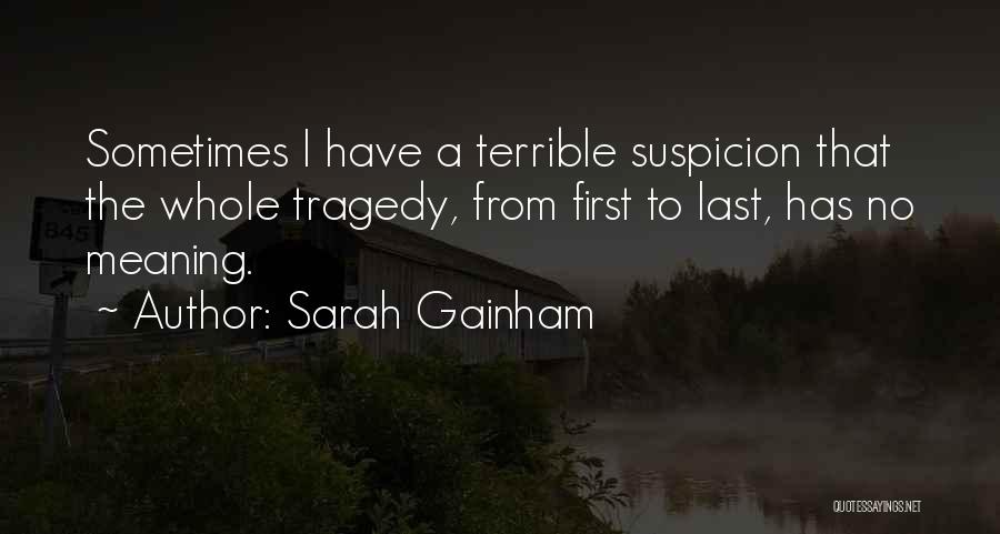 Sarah Gainham Quotes: Sometimes I Have A Terrible Suspicion That The Whole Tragedy, From First To Last, Has No Meaning.