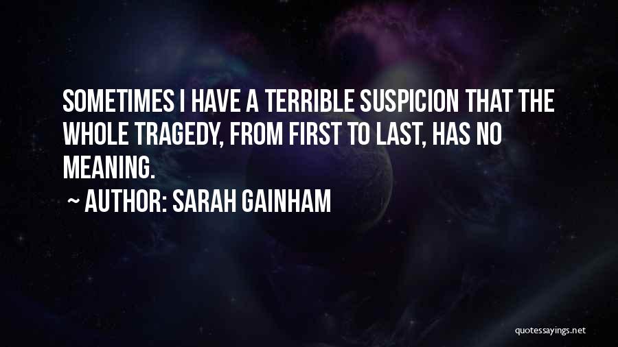 Sarah Gainham Quotes: Sometimes I Have A Terrible Suspicion That The Whole Tragedy, From First To Last, Has No Meaning.