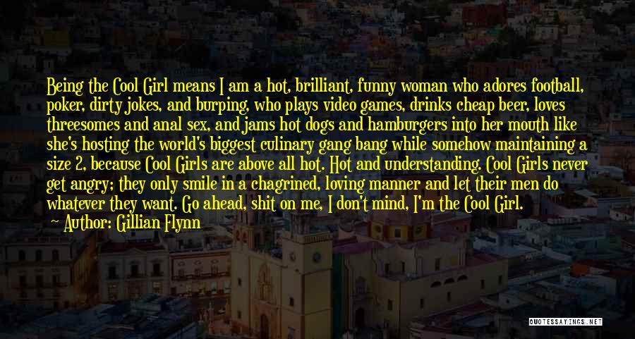 Gillian Flynn Quotes: Being The Cool Girl Means I Am A Hot, Brilliant, Funny Woman Who Adores Football, Poker, Dirty Jokes, And Burping,