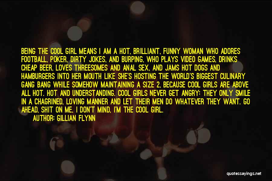 Gillian Flynn Quotes: Being The Cool Girl Means I Am A Hot, Brilliant, Funny Woman Who Adores Football, Poker, Dirty Jokes, And Burping,