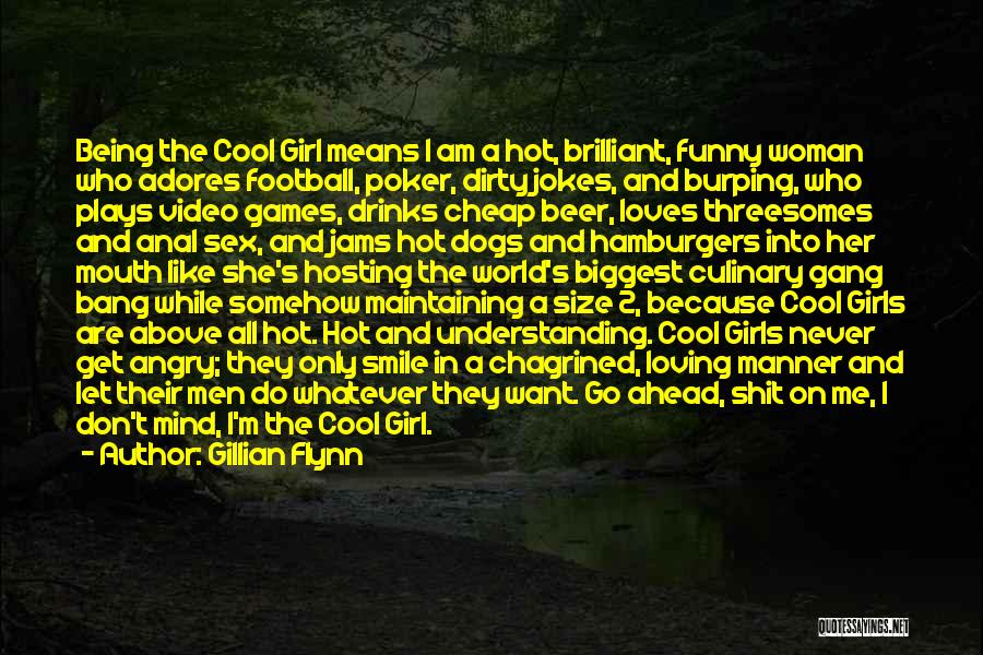 Gillian Flynn Quotes: Being The Cool Girl Means I Am A Hot, Brilliant, Funny Woman Who Adores Football, Poker, Dirty Jokes, And Burping,