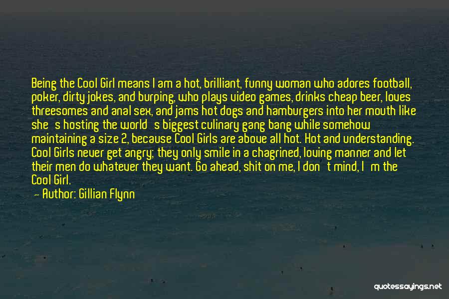 Gillian Flynn Quotes: Being The Cool Girl Means I Am A Hot, Brilliant, Funny Woman Who Adores Football, Poker, Dirty Jokes, And Burping,