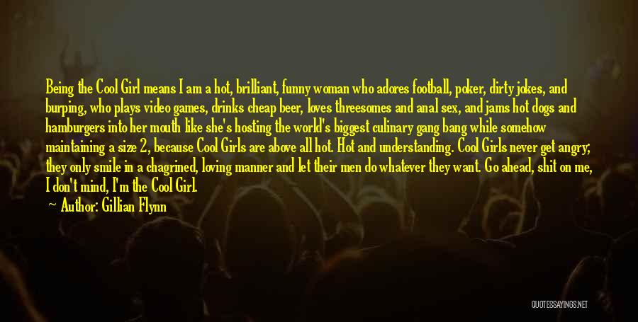 Gillian Flynn Quotes: Being The Cool Girl Means I Am A Hot, Brilliant, Funny Woman Who Adores Football, Poker, Dirty Jokes, And Burping,