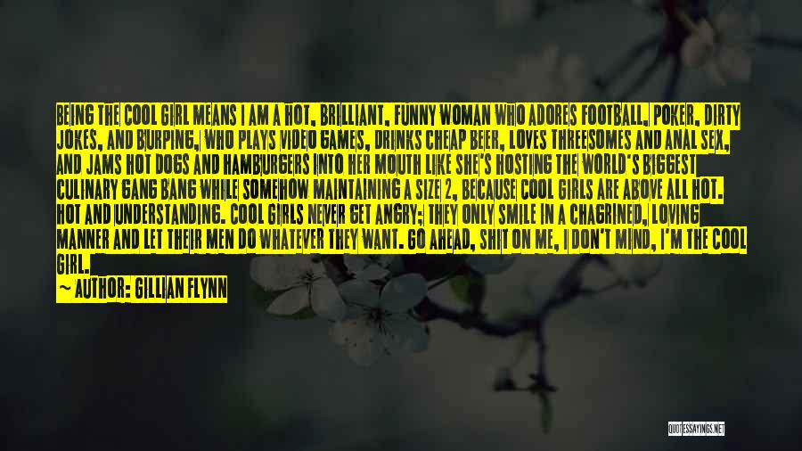 Gillian Flynn Quotes: Being The Cool Girl Means I Am A Hot, Brilliant, Funny Woman Who Adores Football, Poker, Dirty Jokes, And Burping,