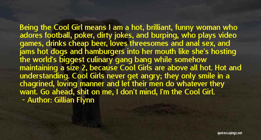 Gillian Flynn Quotes: Being The Cool Girl Means I Am A Hot, Brilliant, Funny Woman Who Adores Football, Poker, Dirty Jokes, And Burping,