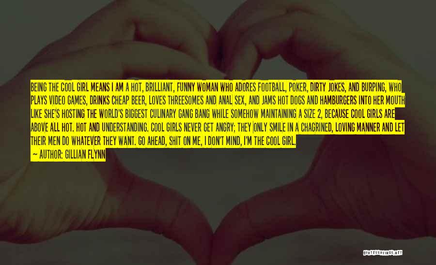 Gillian Flynn Quotes: Being The Cool Girl Means I Am A Hot, Brilliant, Funny Woman Who Adores Football, Poker, Dirty Jokes, And Burping,