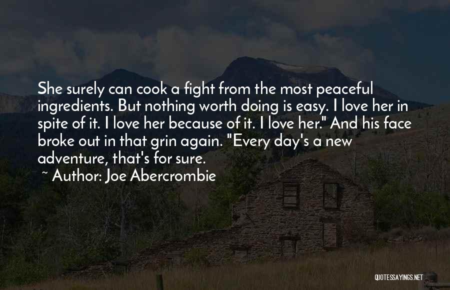 Joe Abercrombie Quotes: She Surely Can Cook A Fight From The Most Peaceful Ingredients. But Nothing Worth Doing Is Easy. I Love Her