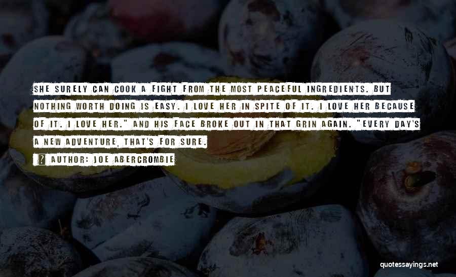 Joe Abercrombie Quotes: She Surely Can Cook A Fight From The Most Peaceful Ingredients. But Nothing Worth Doing Is Easy. I Love Her