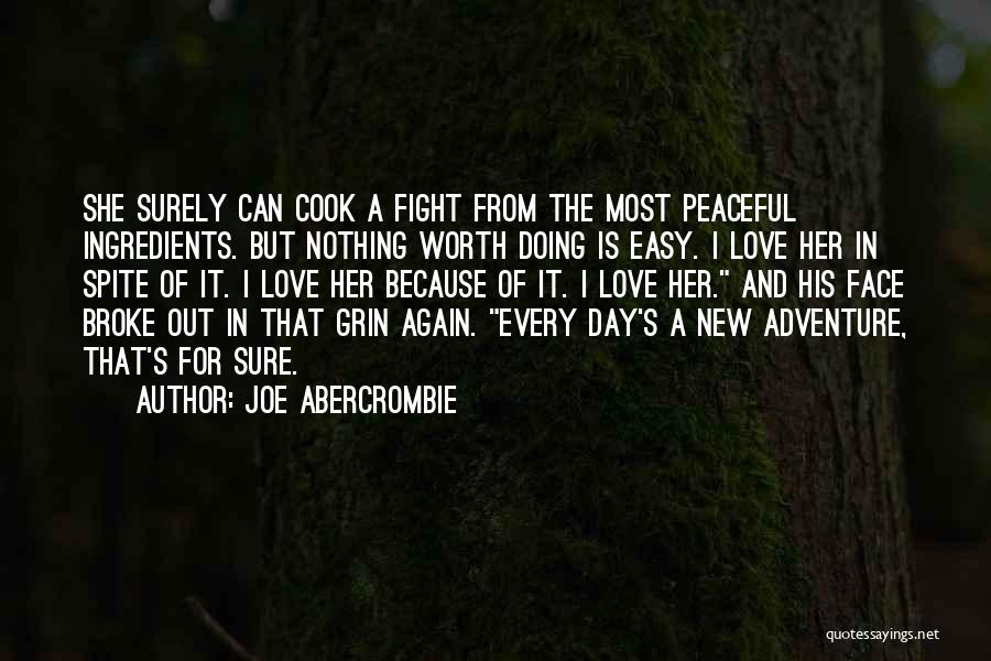 Joe Abercrombie Quotes: She Surely Can Cook A Fight From The Most Peaceful Ingredients. But Nothing Worth Doing Is Easy. I Love Her