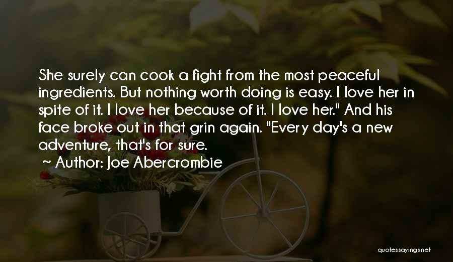 Joe Abercrombie Quotes: She Surely Can Cook A Fight From The Most Peaceful Ingredients. But Nothing Worth Doing Is Easy. I Love Her