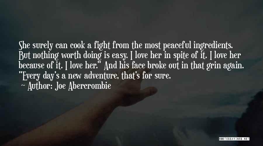 Joe Abercrombie Quotes: She Surely Can Cook A Fight From The Most Peaceful Ingredients. But Nothing Worth Doing Is Easy. I Love Her