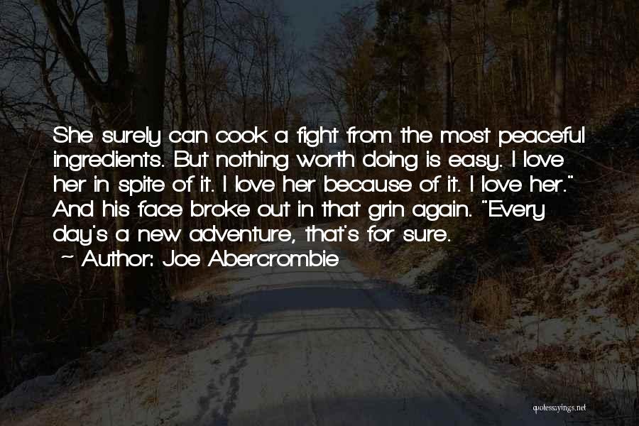 Joe Abercrombie Quotes: She Surely Can Cook A Fight From The Most Peaceful Ingredients. But Nothing Worth Doing Is Easy. I Love Her