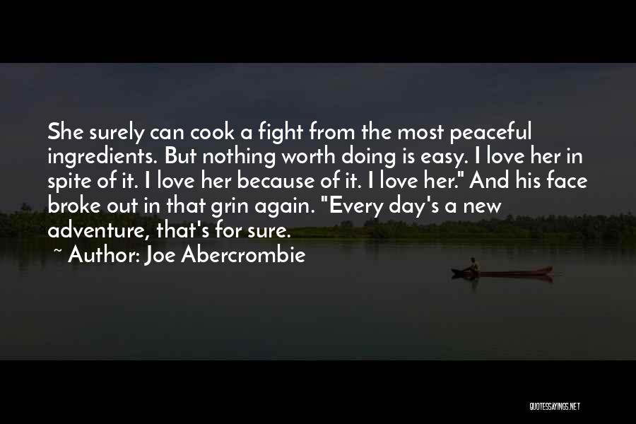 Joe Abercrombie Quotes: She Surely Can Cook A Fight From The Most Peaceful Ingredients. But Nothing Worth Doing Is Easy. I Love Her