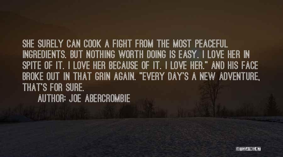 Joe Abercrombie Quotes: She Surely Can Cook A Fight From The Most Peaceful Ingredients. But Nothing Worth Doing Is Easy. I Love Her