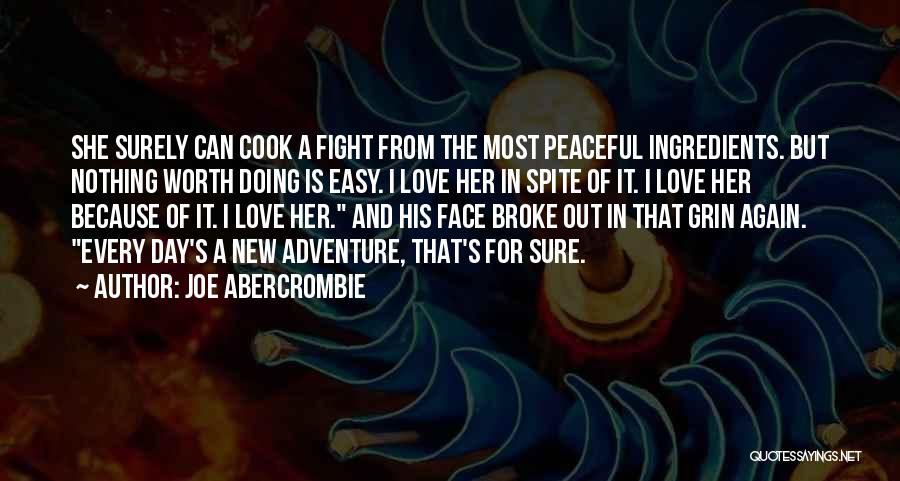 Joe Abercrombie Quotes: She Surely Can Cook A Fight From The Most Peaceful Ingredients. But Nothing Worth Doing Is Easy. I Love Her