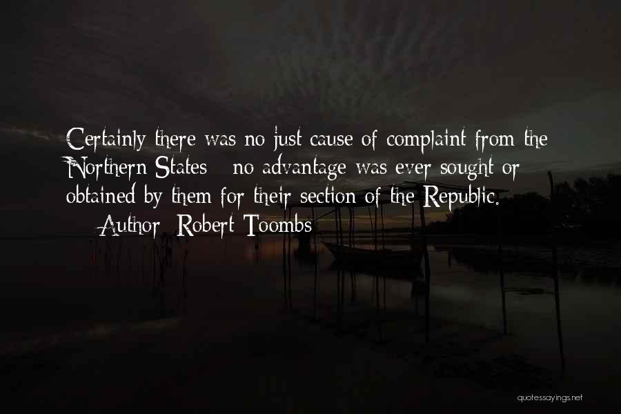 Robert Toombs Quotes: Certainly There Was No Just Cause Of Complaint From The Northern States - No Advantage Was Ever Sought Or Obtained