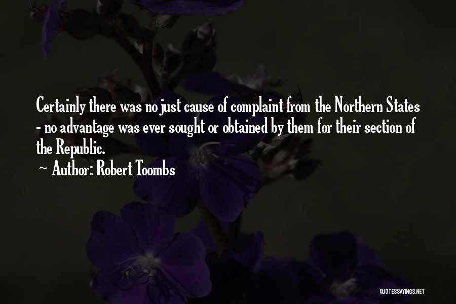 Robert Toombs Quotes: Certainly There Was No Just Cause Of Complaint From The Northern States - No Advantage Was Ever Sought Or Obtained