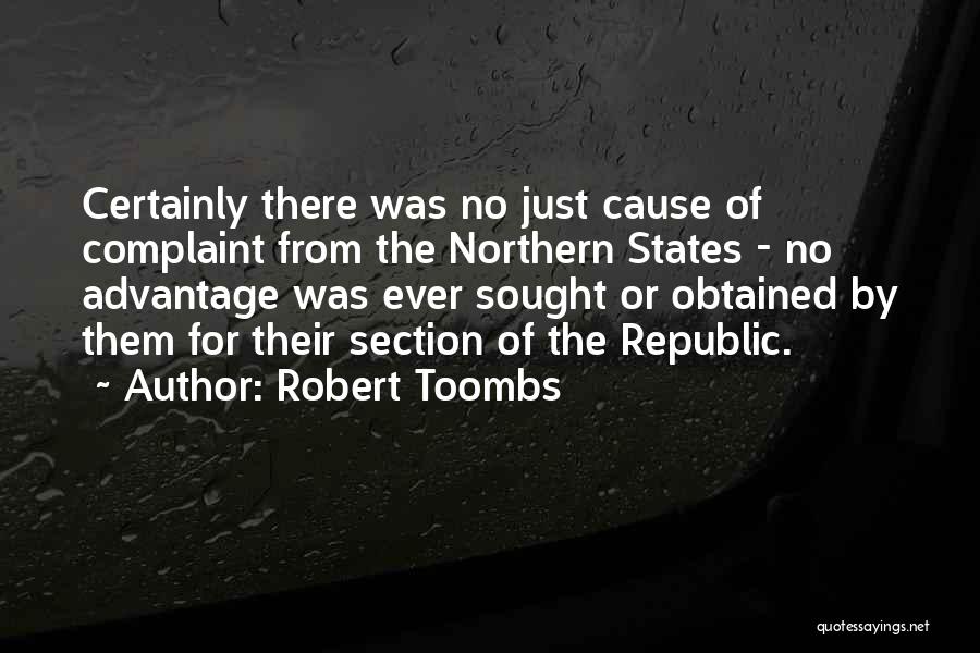 Robert Toombs Quotes: Certainly There Was No Just Cause Of Complaint From The Northern States - No Advantage Was Ever Sought Or Obtained