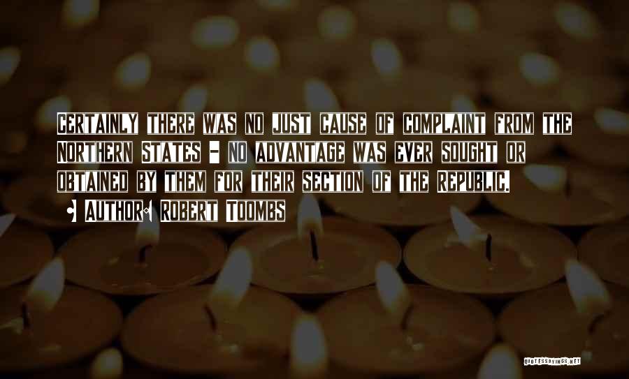 Robert Toombs Quotes: Certainly There Was No Just Cause Of Complaint From The Northern States - No Advantage Was Ever Sought Or Obtained