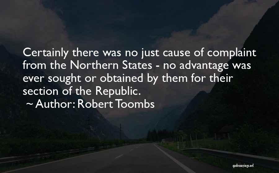 Robert Toombs Quotes: Certainly There Was No Just Cause Of Complaint From The Northern States - No Advantage Was Ever Sought Or Obtained