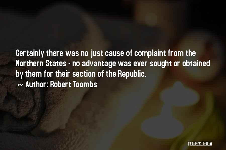 Robert Toombs Quotes: Certainly There Was No Just Cause Of Complaint From The Northern States - No Advantage Was Ever Sought Or Obtained