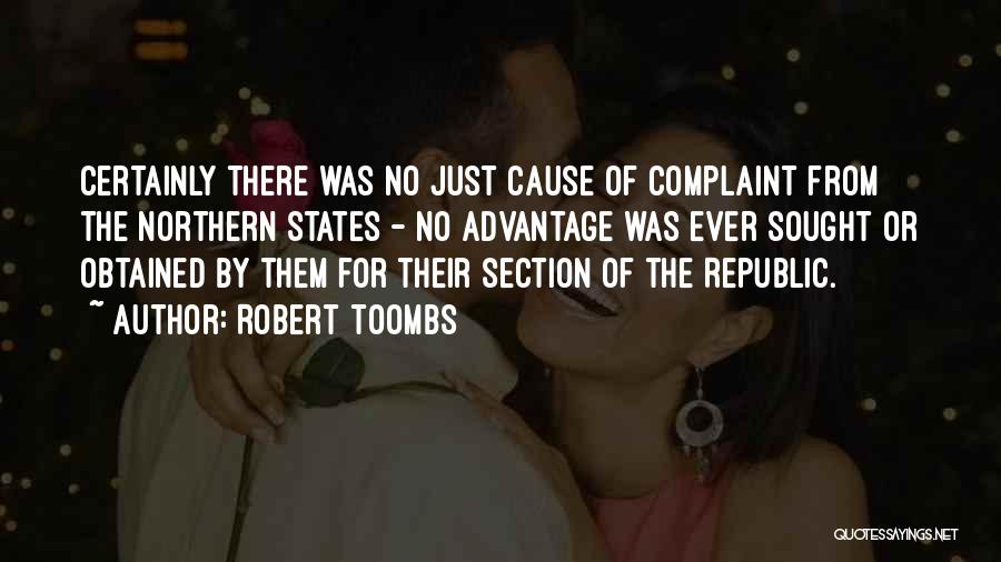 Robert Toombs Quotes: Certainly There Was No Just Cause Of Complaint From The Northern States - No Advantage Was Ever Sought Or Obtained