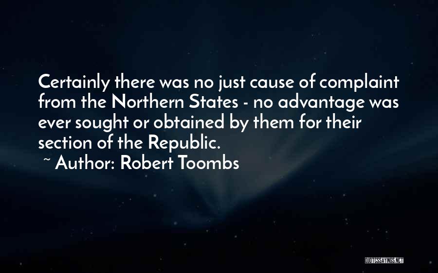 Robert Toombs Quotes: Certainly There Was No Just Cause Of Complaint From The Northern States - No Advantage Was Ever Sought Or Obtained