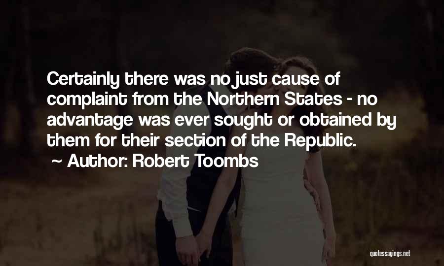 Robert Toombs Quotes: Certainly There Was No Just Cause Of Complaint From The Northern States - No Advantage Was Ever Sought Or Obtained