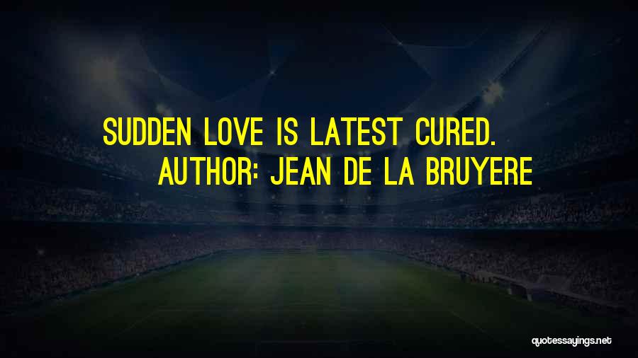 Jean De La Bruyere Quotes: Sudden Love Is Latest Cured.