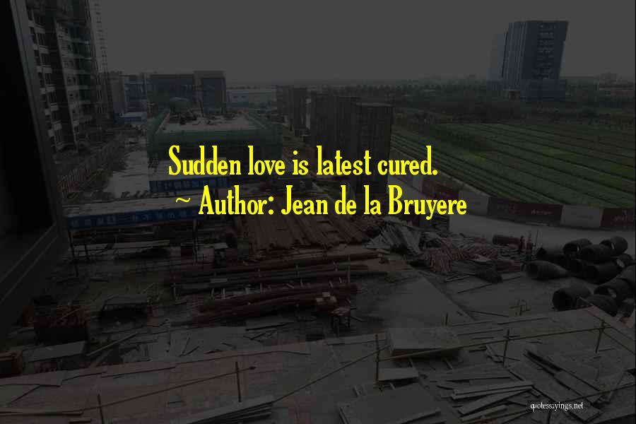 Jean De La Bruyere Quotes: Sudden Love Is Latest Cured.