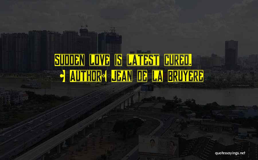 Jean De La Bruyere Quotes: Sudden Love Is Latest Cured.