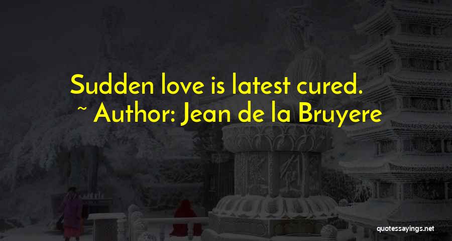 Jean De La Bruyere Quotes: Sudden Love Is Latest Cured.