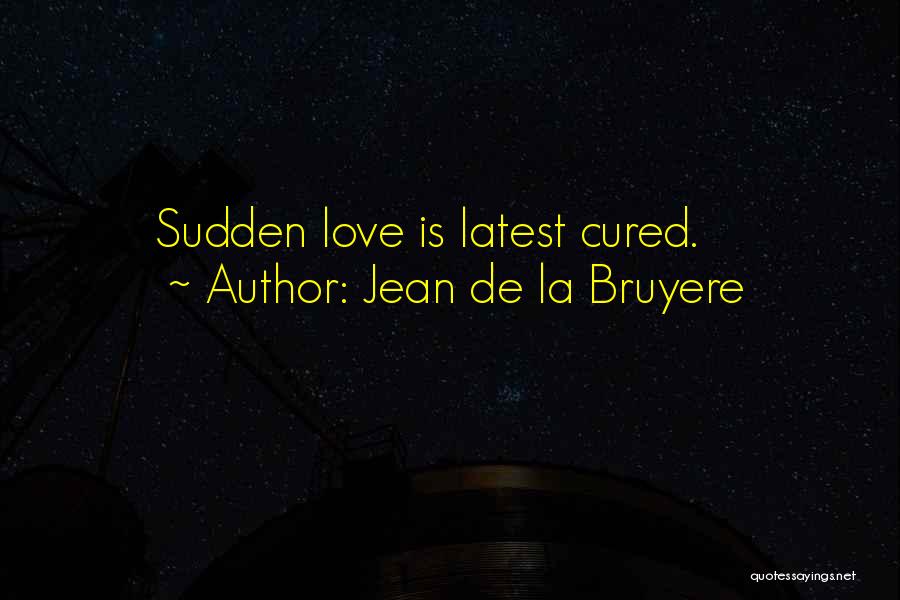 Jean De La Bruyere Quotes: Sudden Love Is Latest Cured.